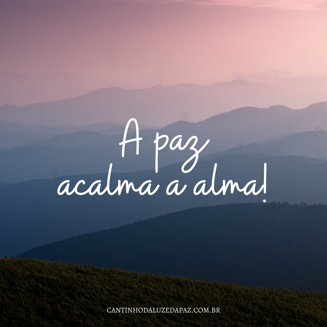 A paz acalma a alma! Viva com mais alma, com mais amor e harmonia